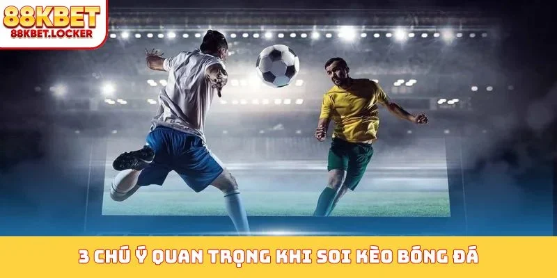 3 chú ý quan trọng khi soi kèo bóng đá